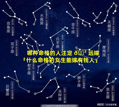 哪种命格的人注定 🌲 远嫁「什么命格的女生能嫁有钱人」